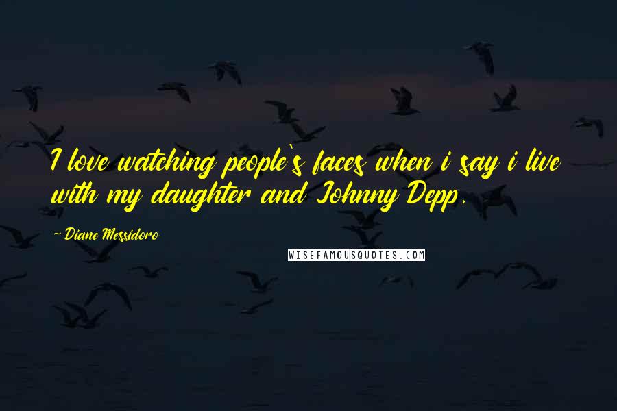 Diane Messidoro Quotes: I love watching people's faces when i say i live with my daughter and Johnny Depp.