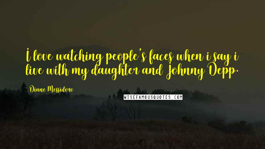 Diane Messidoro Quotes: I love watching people's faces when i say i live with my daughter and Johnny Depp.