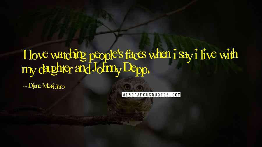 Diane Messidoro Quotes: I love watching people's faces when i say i live with my daughter and Johnny Depp.