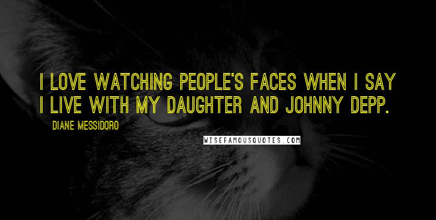 Diane Messidoro Quotes: I love watching people's faces when i say i live with my daughter and Johnny Depp.