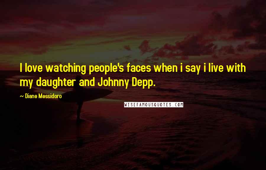 Diane Messidoro Quotes: I love watching people's faces when i say i live with my daughter and Johnny Depp.