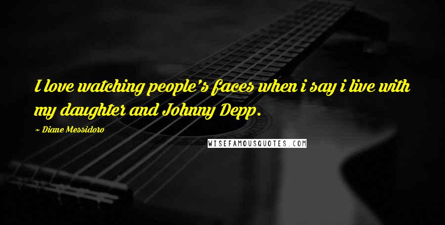 Diane Messidoro Quotes: I love watching people's faces when i say i live with my daughter and Johnny Depp.