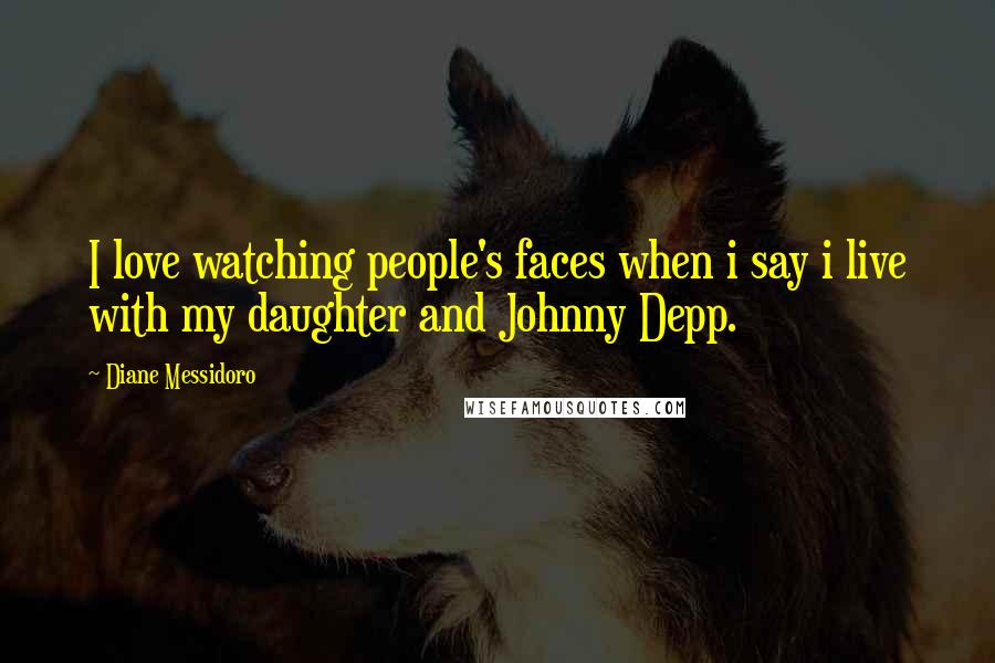 Diane Messidoro Quotes: I love watching people's faces when i say i live with my daughter and Johnny Depp.