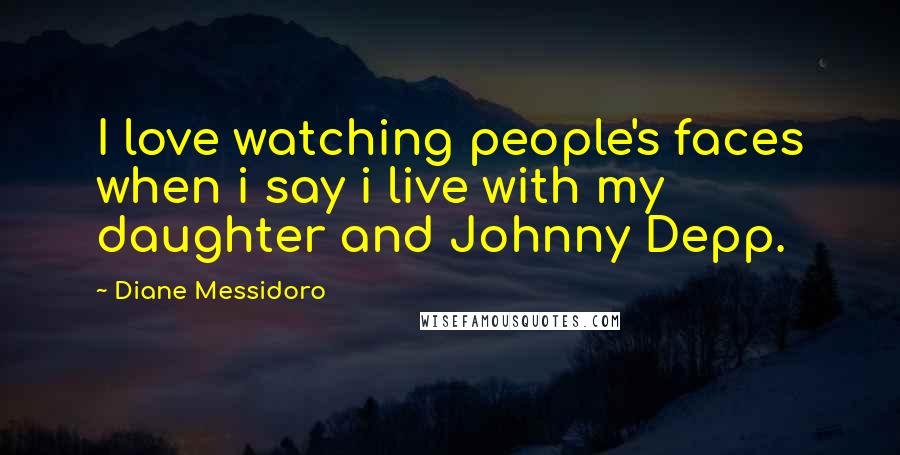 Diane Messidoro Quotes: I love watching people's faces when i say i live with my daughter and Johnny Depp.