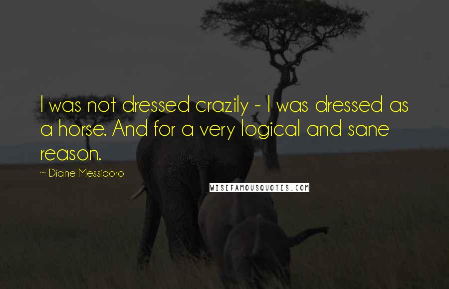 Diane Messidoro Quotes: I was not dressed crazily - I was dressed as a horse. And for a very logical and sane reason.