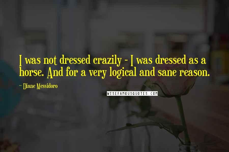 Diane Messidoro Quotes: I was not dressed crazily - I was dressed as a horse. And for a very logical and sane reason.