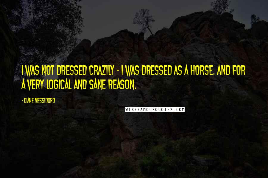 Diane Messidoro Quotes: I was not dressed crazily - I was dressed as a horse. And for a very logical and sane reason.