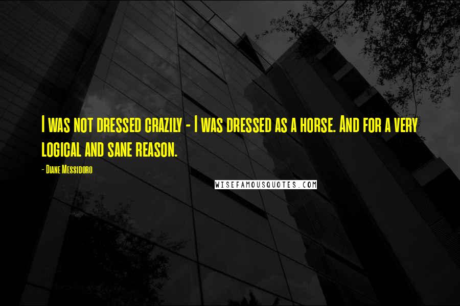 Diane Messidoro Quotes: I was not dressed crazily - I was dressed as a horse. And for a very logical and sane reason.