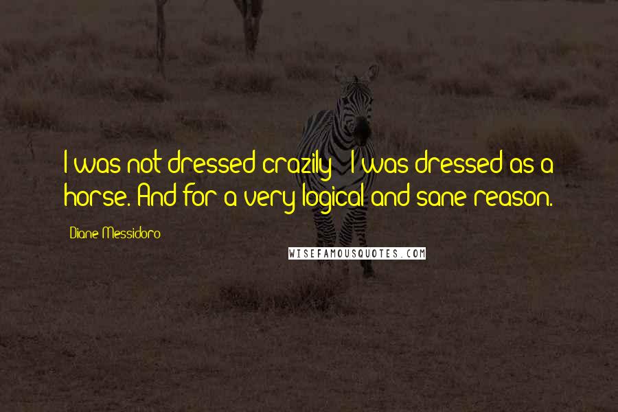 Diane Messidoro Quotes: I was not dressed crazily - I was dressed as a horse. And for a very logical and sane reason.