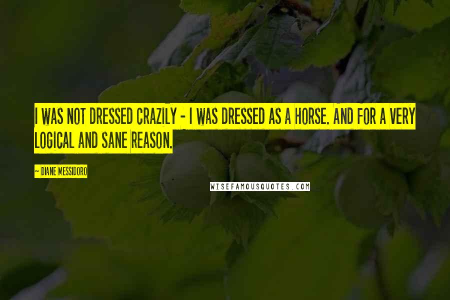 Diane Messidoro Quotes: I was not dressed crazily - I was dressed as a horse. And for a very logical and sane reason.