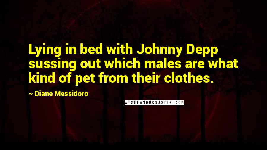 Diane Messidoro Quotes: Lying in bed with Johnny Depp sussing out which males are what kind of pet from their clothes.