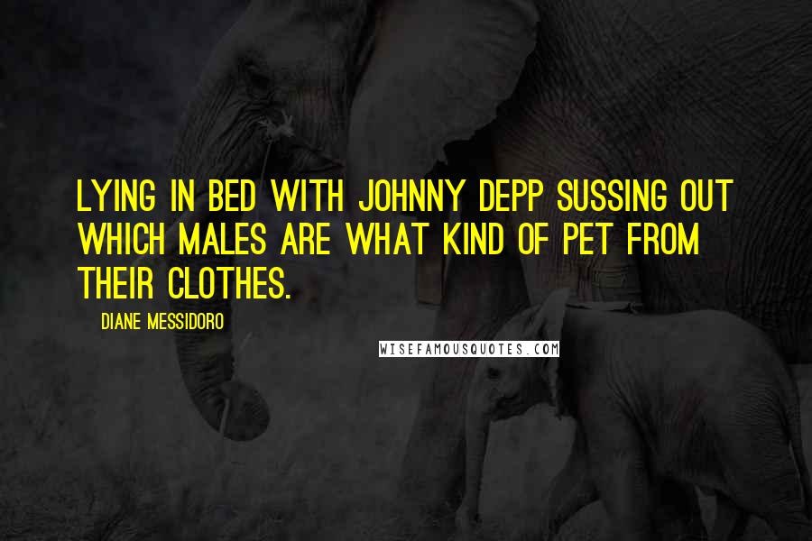 Diane Messidoro Quotes: Lying in bed with Johnny Depp sussing out which males are what kind of pet from their clothes.