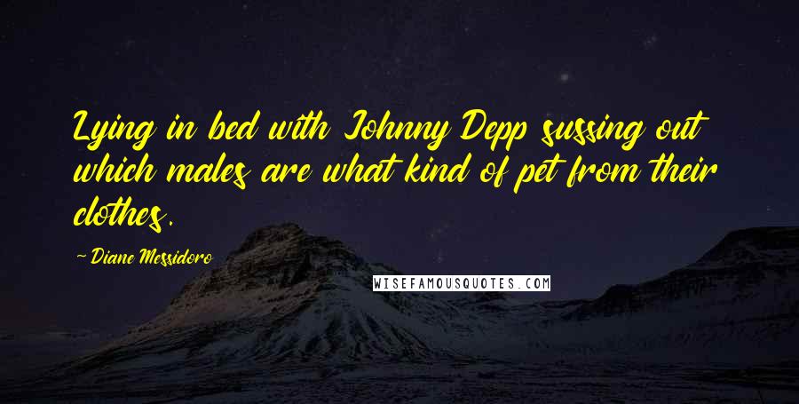 Diane Messidoro Quotes: Lying in bed with Johnny Depp sussing out which males are what kind of pet from their clothes.