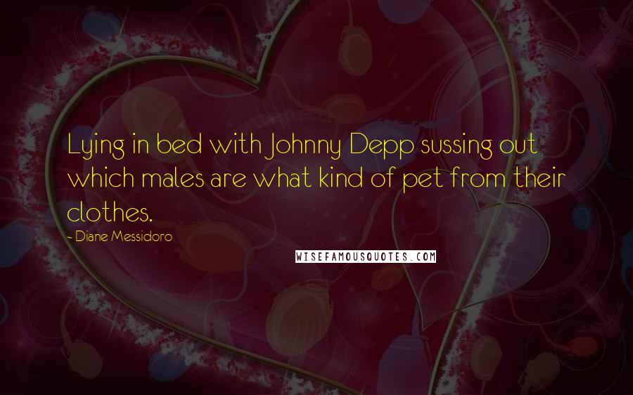 Diane Messidoro Quotes: Lying in bed with Johnny Depp sussing out which males are what kind of pet from their clothes.