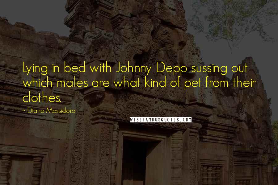 Diane Messidoro Quotes: Lying in bed with Johnny Depp sussing out which males are what kind of pet from their clothes.