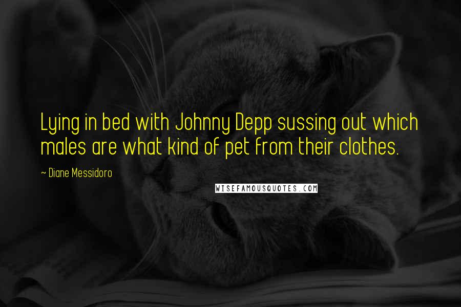 Diane Messidoro Quotes: Lying in bed with Johnny Depp sussing out which males are what kind of pet from their clothes.