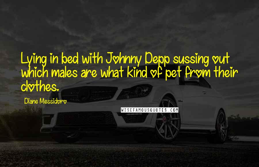 Diane Messidoro Quotes: Lying in bed with Johnny Depp sussing out which males are what kind of pet from their clothes.