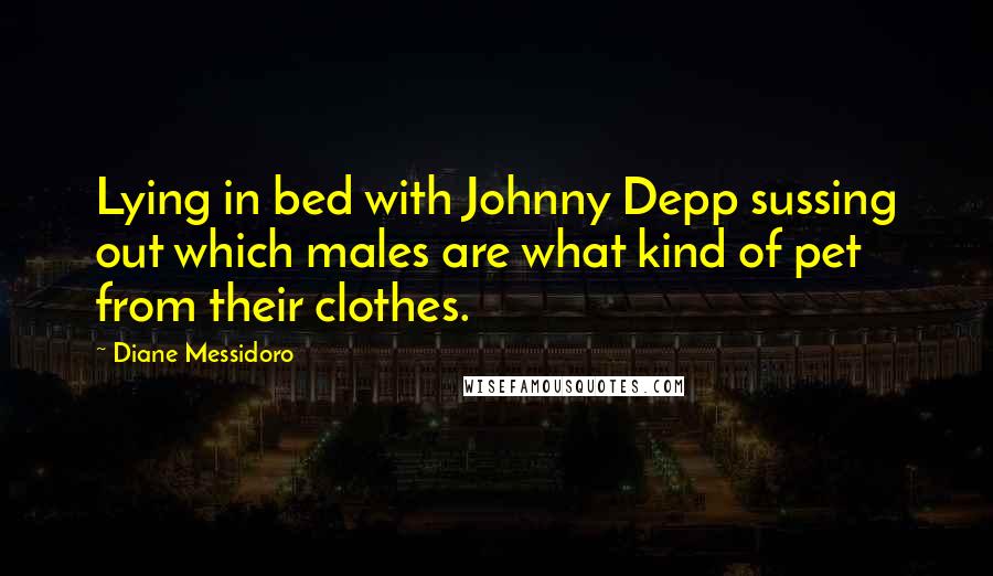 Diane Messidoro Quotes: Lying in bed with Johnny Depp sussing out which males are what kind of pet from their clothes.