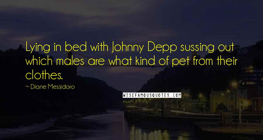 Diane Messidoro Quotes: Lying in bed with Johnny Depp sussing out which males are what kind of pet from their clothes.