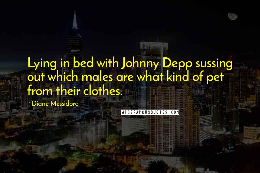 Diane Messidoro Quotes: Lying in bed with Johnny Depp sussing out which males are what kind of pet from their clothes.