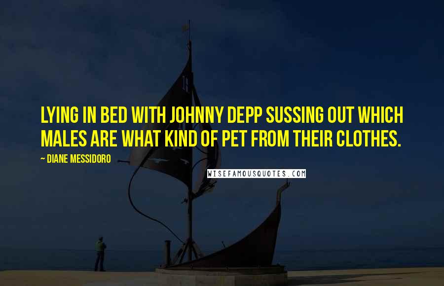 Diane Messidoro Quotes: Lying in bed with Johnny Depp sussing out which males are what kind of pet from their clothes.