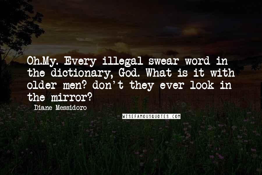 Diane Messidoro Quotes: Oh.My. Every illegal swear word in the dictionary, God. What is it with older men? don't they ever look in the mirror?