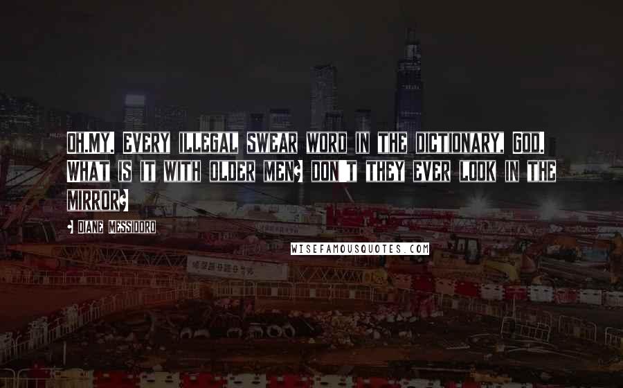 Diane Messidoro Quotes: Oh.My. Every illegal swear word in the dictionary, God. What is it with older men? don't they ever look in the mirror?