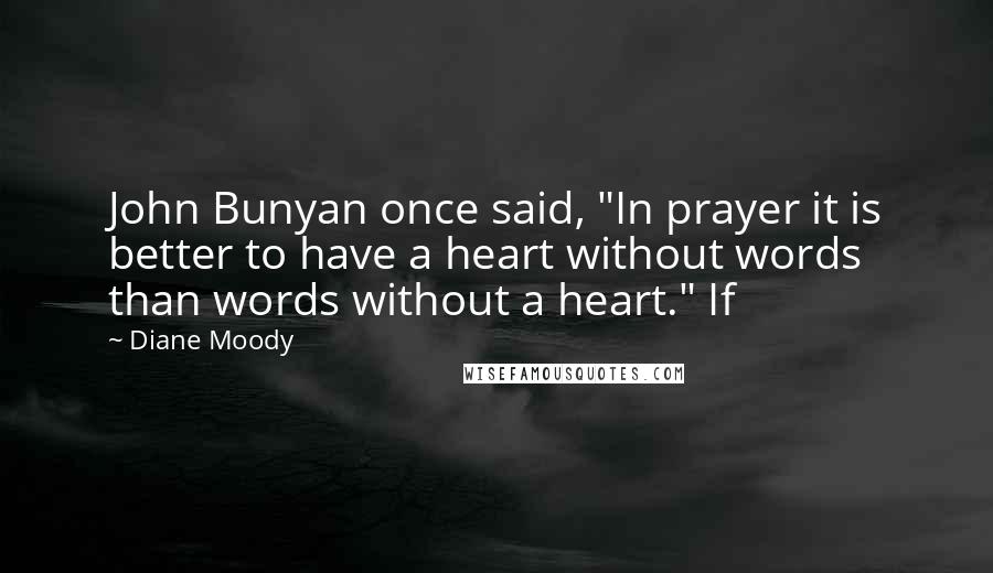 Diane Moody Quotes: John Bunyan once said, "In prayer it is better to have a heart without words than words without a heart." If