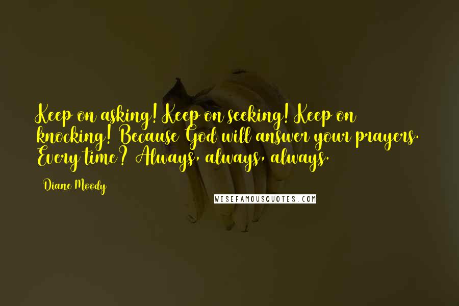 Diane Moody Quotes: Keep on asking! Keep on seeking! Keep on knocking! Because God will answer your prayers. Every time? Always, always, always.