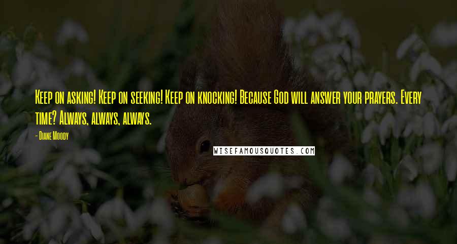 Diane Moody Quotes: Keep on asking! Keep on seeking! Keep on knocking! Because God will answer your prayers. Every time? Always, always, always.