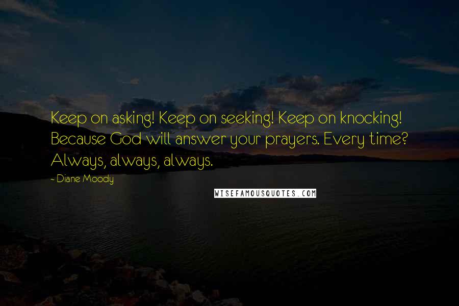 Diane Moody Quotes: Keep on asking! Keep on seeking! Keep on knocking! Because God will answer your prayers. Every time? Always, always, always.
