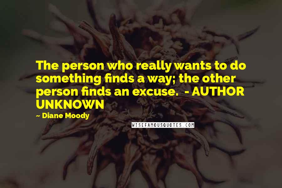 Diane Moody Quotes: The person who really wants to do something finds a way; the other person finds an excuse.  - AUTHOR UNKNOWN