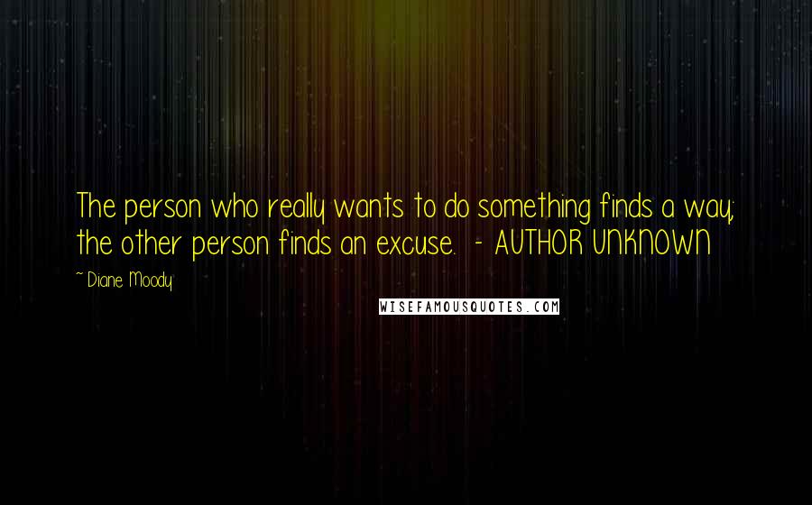 Diane Moody Quotes: The person who really wants to do something finds a way; the other person finds an excuse.  - AUTHOR UNKNOWN