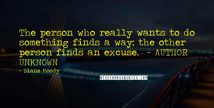 Diane Moody Quotes: The person who really wants to do something finds a way; the other person finds an excuse.  - AUTHOR UNKNOWN