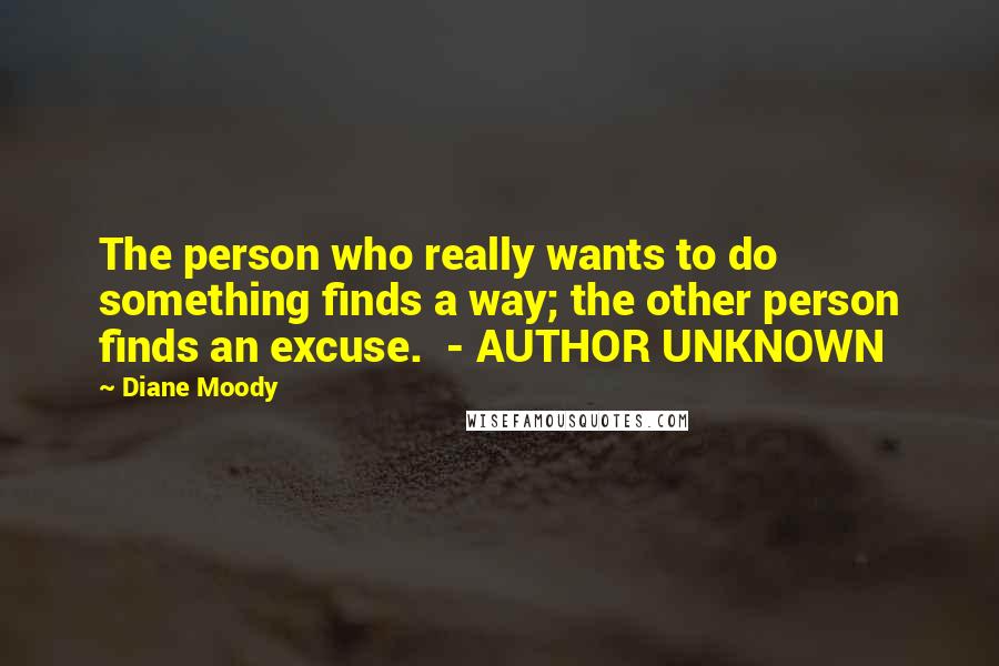 Diane Moody Quotes: The person who really wants to do something finds a way; the other person finds an excuse.  - AUTHOR UNKNOWN