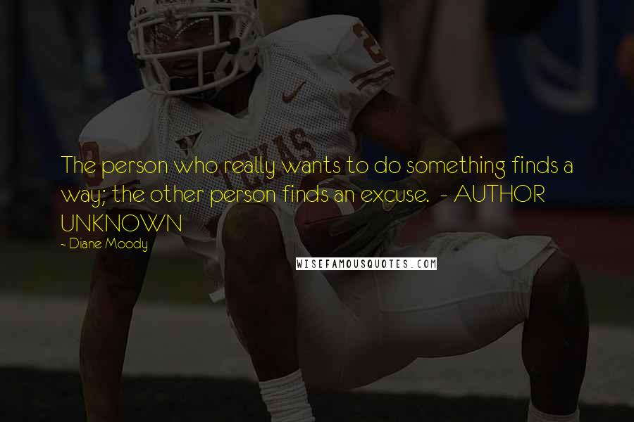 Diane Moody Quotes: The person who really wants to do something finds a way; the other person finds an excuse.  - AUTHOR UNKNOWN