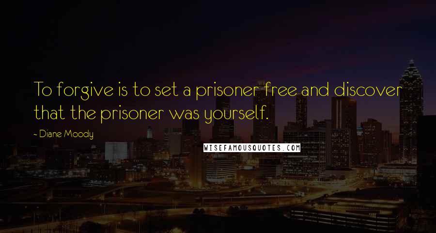 Diane Moody Quotes: To forgive is to set a prisoner free and discover that the prisoner was yourself.