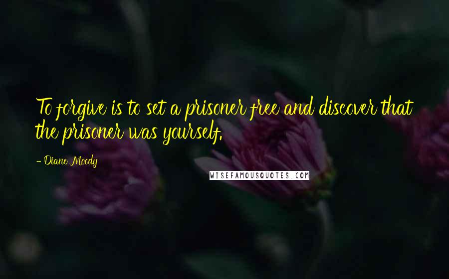 Diane Moody Quotes: To forgive is to set a prisoner free and discover that the prisoner was yourself.
