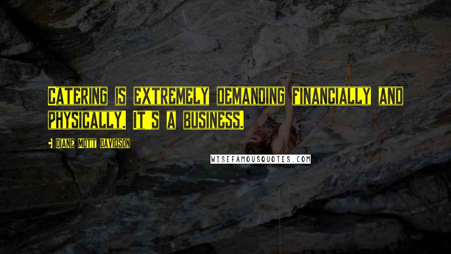Diane Mott Davidson Quotes: Catering is extremely demanding financially and physically. It's a business.
