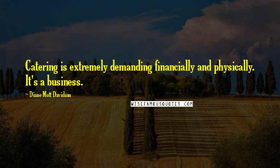 Diane Mott Davidson Quotes: Catering is extremely demanding financially and physically. It's a business.