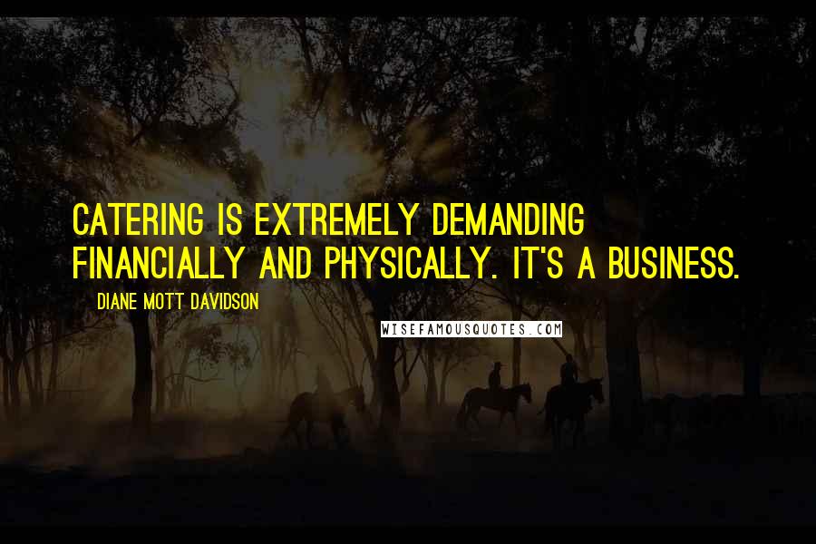 Diane Mott Davidson Quotes: Catering is extremely demanding financially and physically. It's a business.