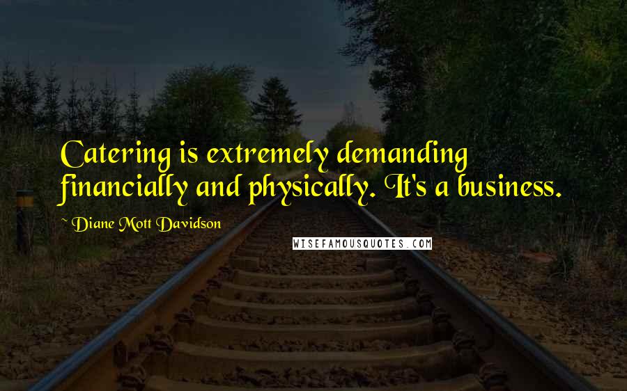 Diane Mott Davidson Quotes: Catering is extremely demanding financially and physically. It's a business.