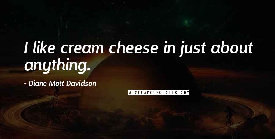 Diane Mott Davidson Quotes: I like cream cheese in just about anything.