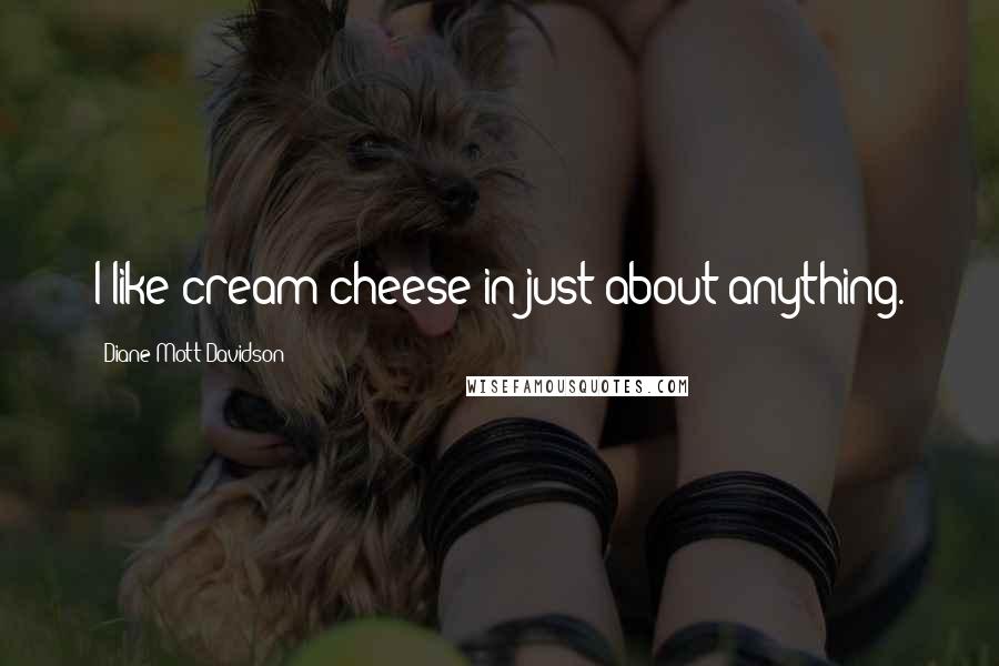 Diane Mott Davidson Quotes: I like cream cheese in just about anything.