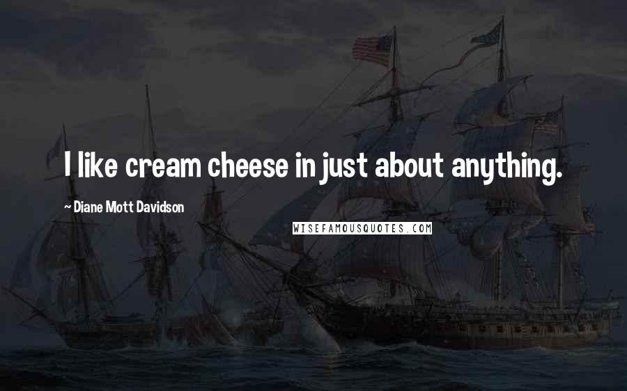 Diane Mott Davidson Quotes: I like cream cheese in just about anything.