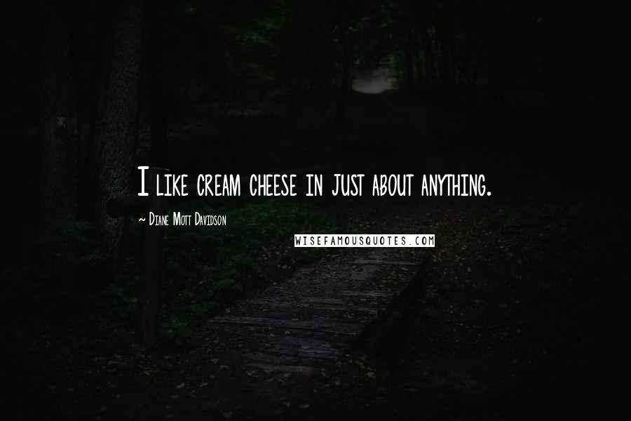 Diane Mott Davidson Quotes: I like cream cheese in just about anything.