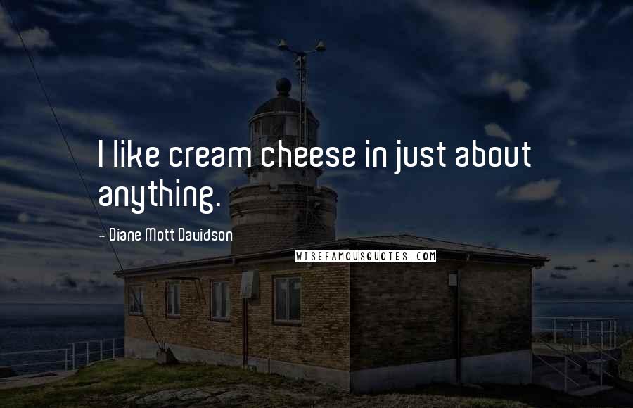 Diane Mott Davidson Quotes: I like cream cheese in just about anything.