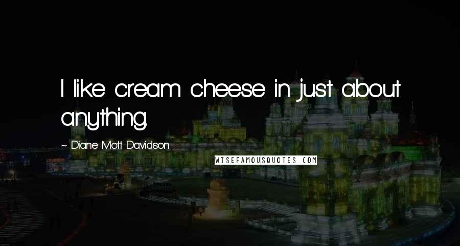 Diane Mott Davidson Quotes: I like cream cheese in just about anything.