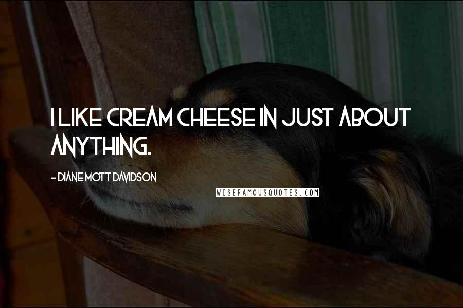 Diane Mott Davidson Quotes: I like cream cheese in just about anything.