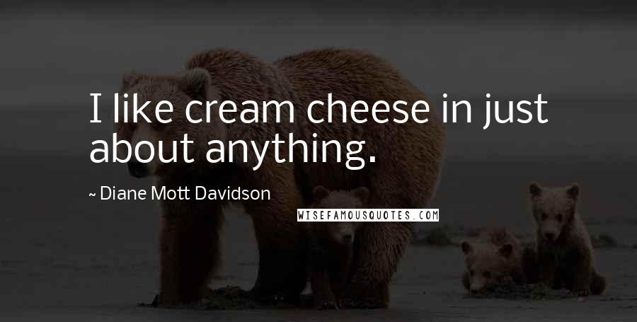 Diane Mott Davidson Quotes: I like cream cheese in just about anything.